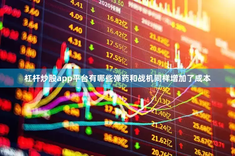 杠杆炒股app平台有哪些弹药和战机同样增加了成本
