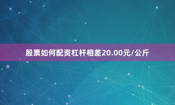 股票如何配资杠杆相差20.00元/公斤
