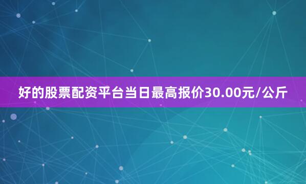 好的股票配资平台当日最高报价30.00元/公斤