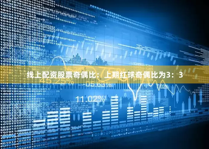 线上配资股票　　奇偶比：上期红球奇偶比为3：3