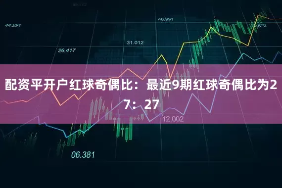 配资平开户　　红球奇偶比：最近9期红球奇偶比为27：27