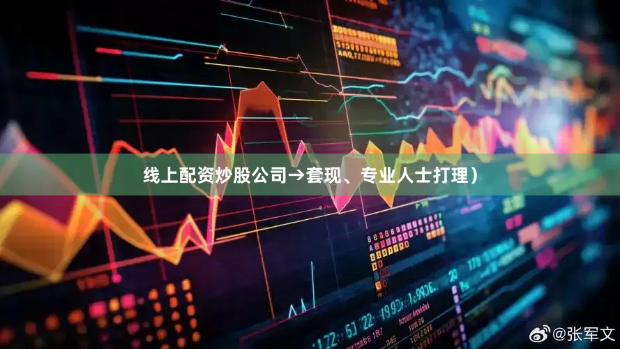 线上配资炒股公司→套现、专业人士打理）