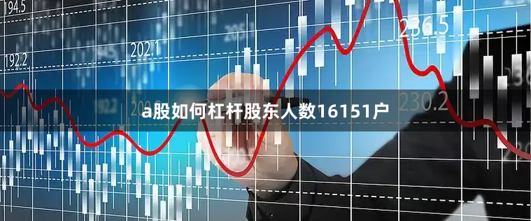 a股如何杠杆股东人数16151户