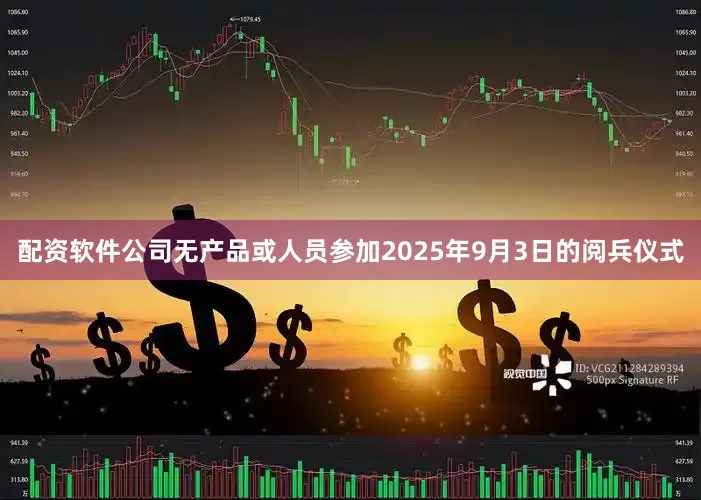 配资软件公司无产品或人员参加2025年9月3日的阅兵仪式