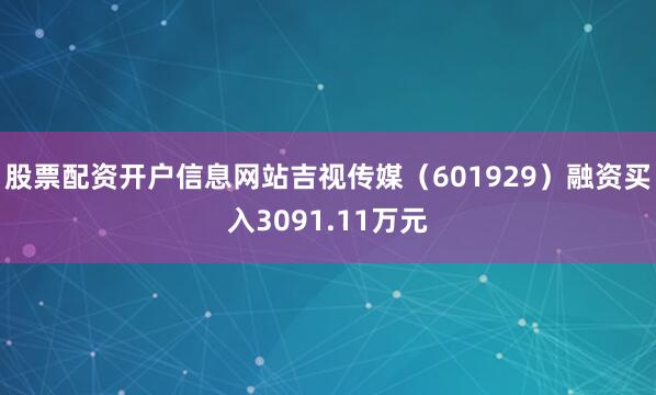 股票配资开户信息网站吉视传媒（601929）融资买入3091.11万元
