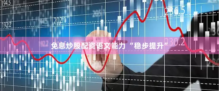免息炒股配资语文能力 “稳步提升”