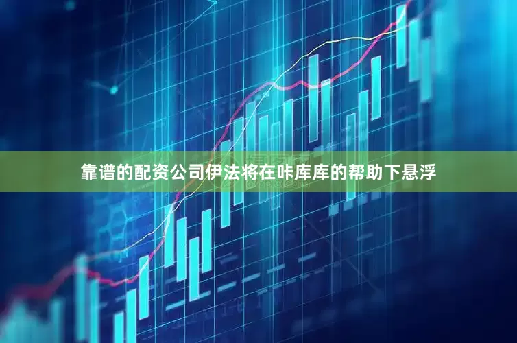靠谱的配资公司伊法将在咔库库的帮助下悬浮
