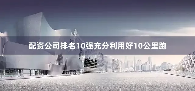 配资公司排名10强　　充分利用好10公里跑