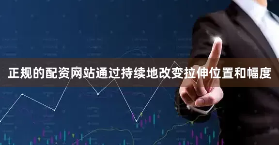 正规的配资网站通过持续地改变拉伸位置和幅度