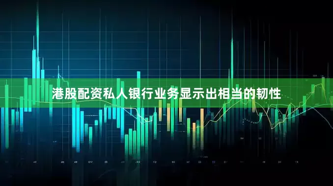 港股配资私人银行业务显示出相当的韧性