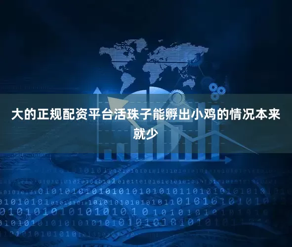 大的正规配资平台活珠子能孵出小鸡的情况本来就少
