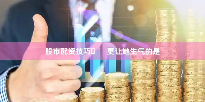 股市配资技巧​    更让她生气的是