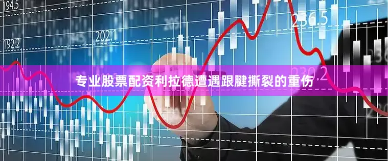 专业股票配资利拉德遭遇跟腱撕裂的重伤