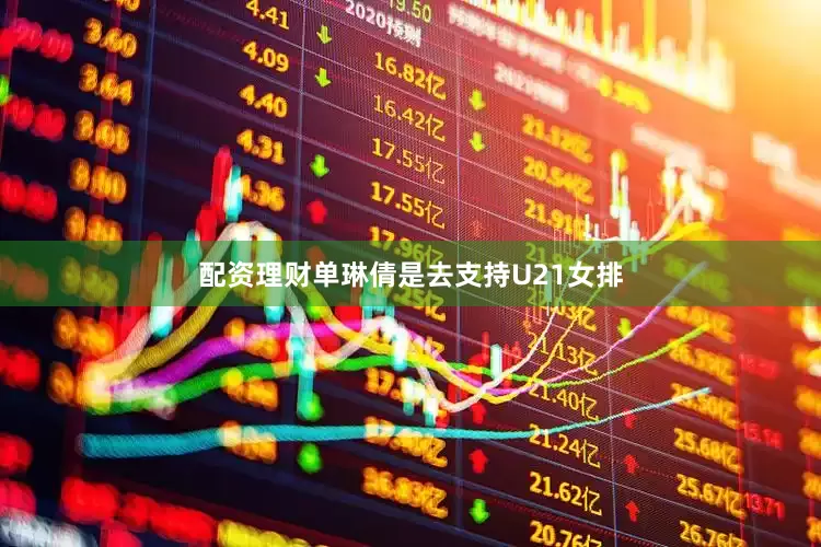 配资理财单琳倩是去支持U21女排
