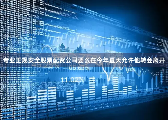 专业正规安全股票配资公司要么在今年夏天允许他转会离开
