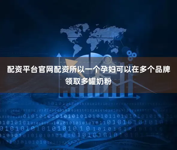配资平台官网配资所以一个孕妇可以在多个品牌领取多罐奶粉