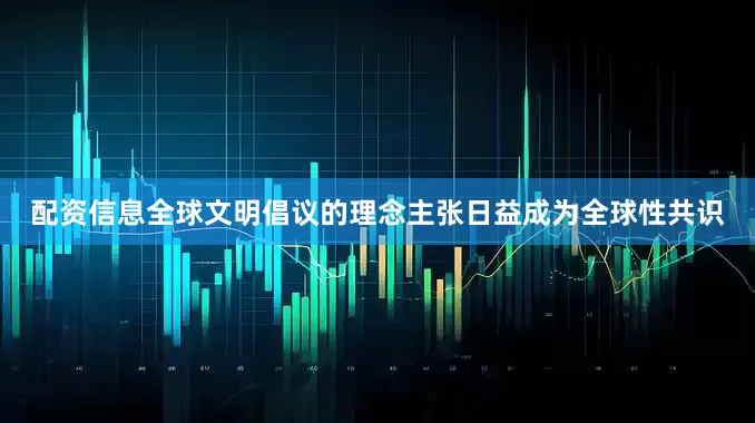 配资信息全球文明倡议的理念主张日益成为全球性共识