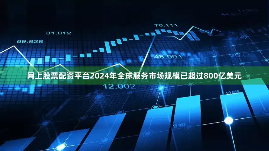 网上股票配资平台2024年全球服务市场规模已超过800亿美元