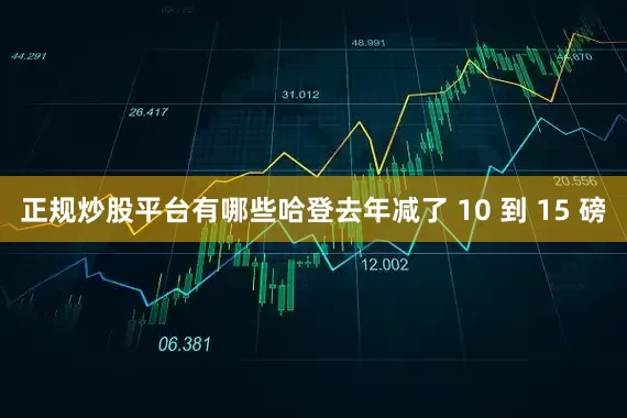 正规炒股平台有哪些哈登去年减了 10 到 15 磅