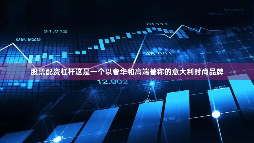 股票配资杠杆这是一个以奢华和高端著称的意大利时尚品牌