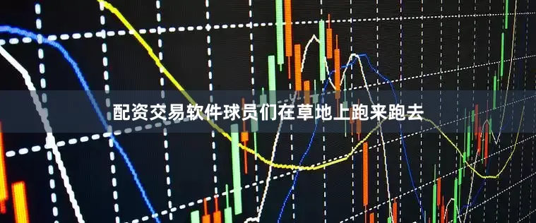 配资交易软件球员们在草地上跑来跑去