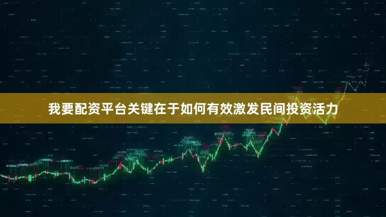 我要配资平台关键在于如何有效激发民间投资活力
