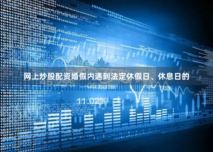 网上炒股配资婚假内遇到法定休假日、休息日的
