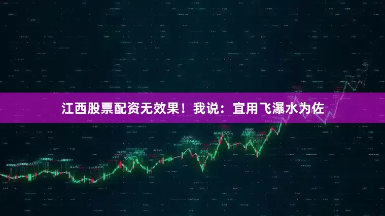 江西股票配资无效果！我说：宜用飞瀑水为佐