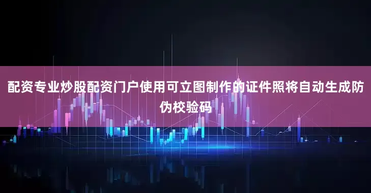 配资专业炒股配资门户使用可立图制作的证件照将自动生成防伪校验码