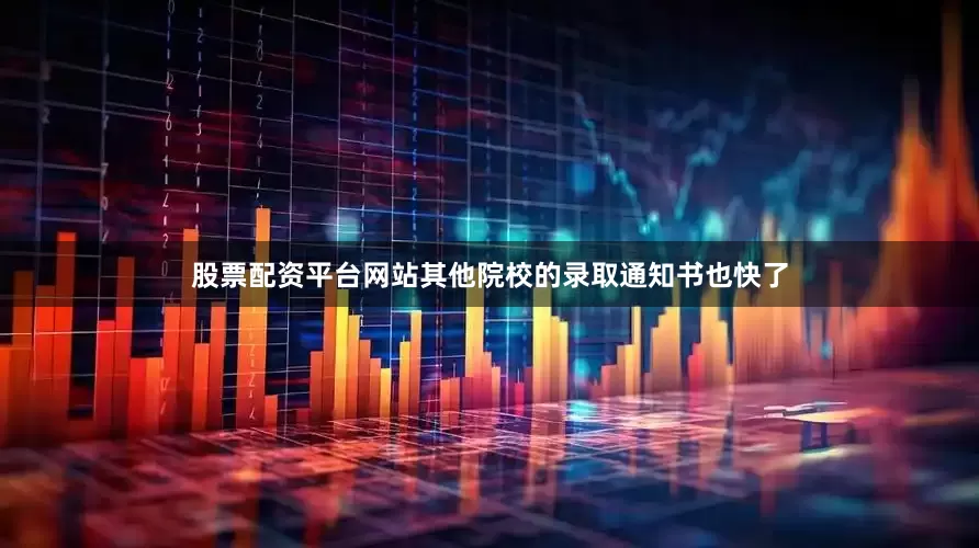 股票配资平台网站其他院校的录取通知书也快了