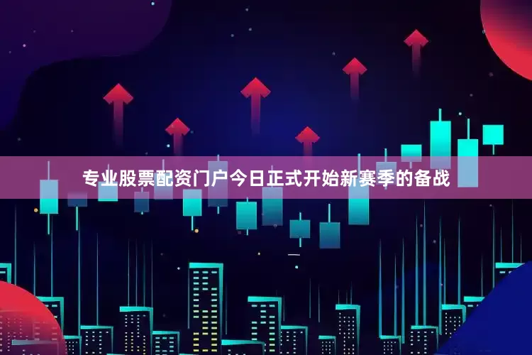 专业股票配资门户今日正式开始新赛季的备战