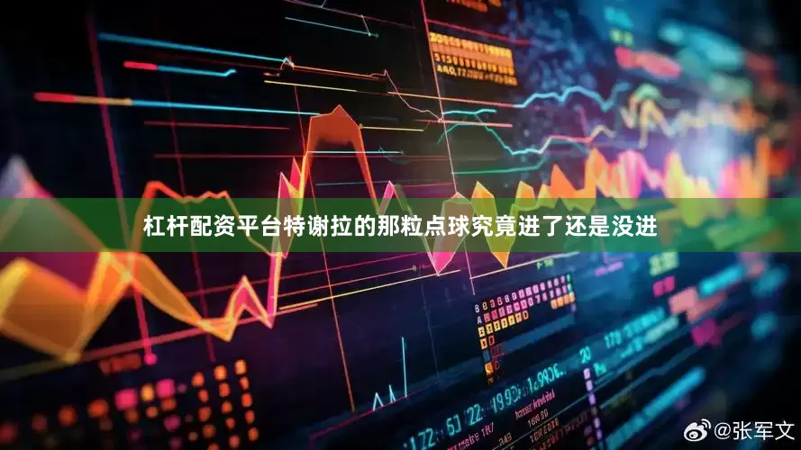 杠杆配资平台特谢拉的那粒点球究竟进了还是没进