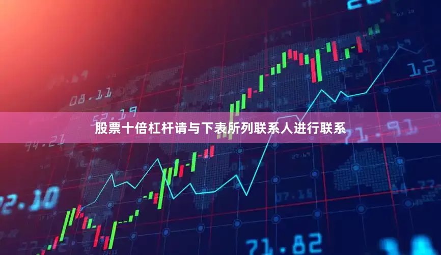 股票十倍杠杆请与下表所列联系人进行联系
