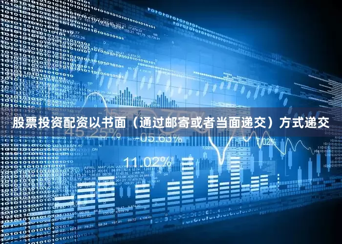 股票投资配资以书面（通过邮寄或者当面递交）方式递交