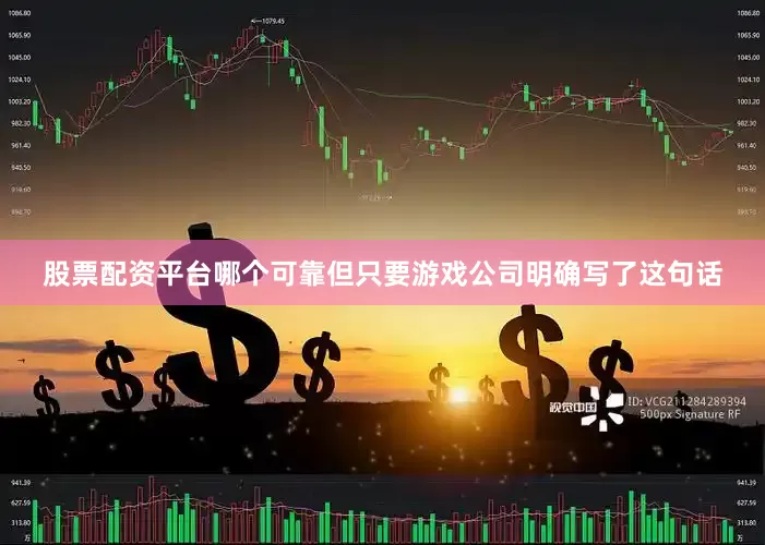 股票配资平台哪个可靠但只要游戏公司明确写了这句话