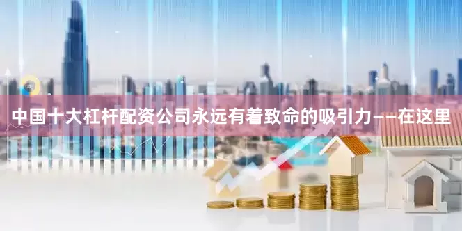 中国十大杠杆配资公司永远有着致命的吸引力——在这里