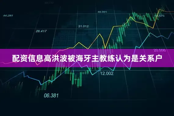 配资信息高洪波被海牙主教练认为是关系户