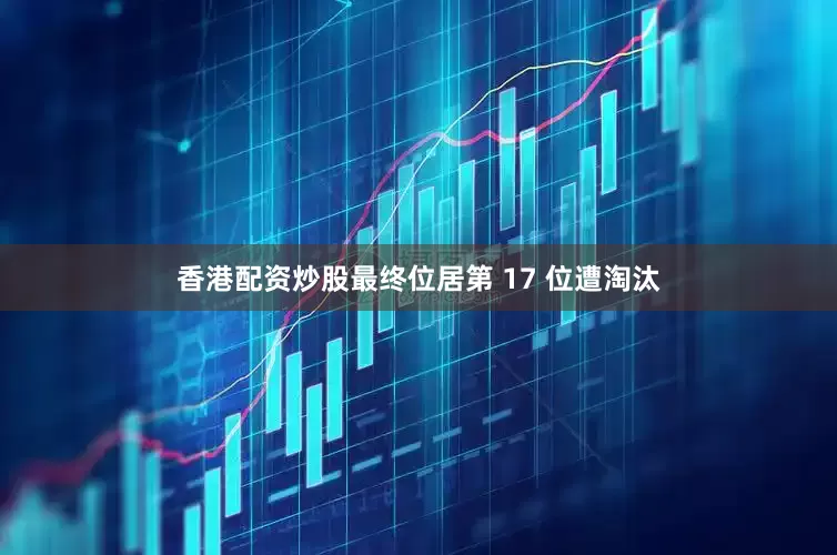 香港配资炒股最终位居第 17 位遭淘汰