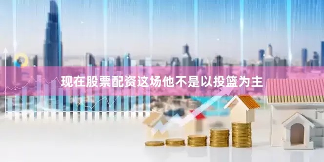 现在股票配资这场他不是以投篮为主