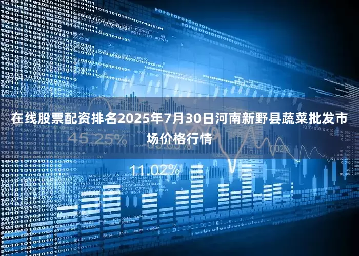 在线股票配资排名2025年7月30日河南新野县蔬菜批发市场价格行情