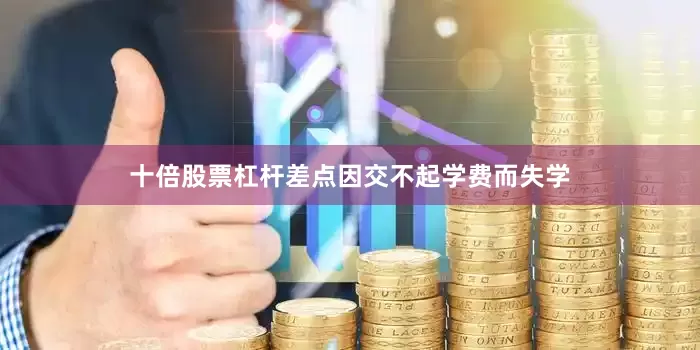 十倍股票杠杆差点因交不起学费而失学
