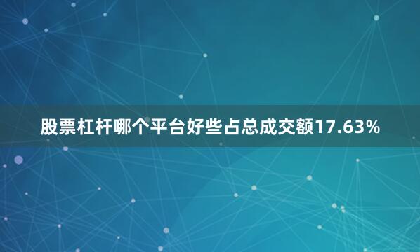 股票杠杆哪个平台好些占总成交额17.63%