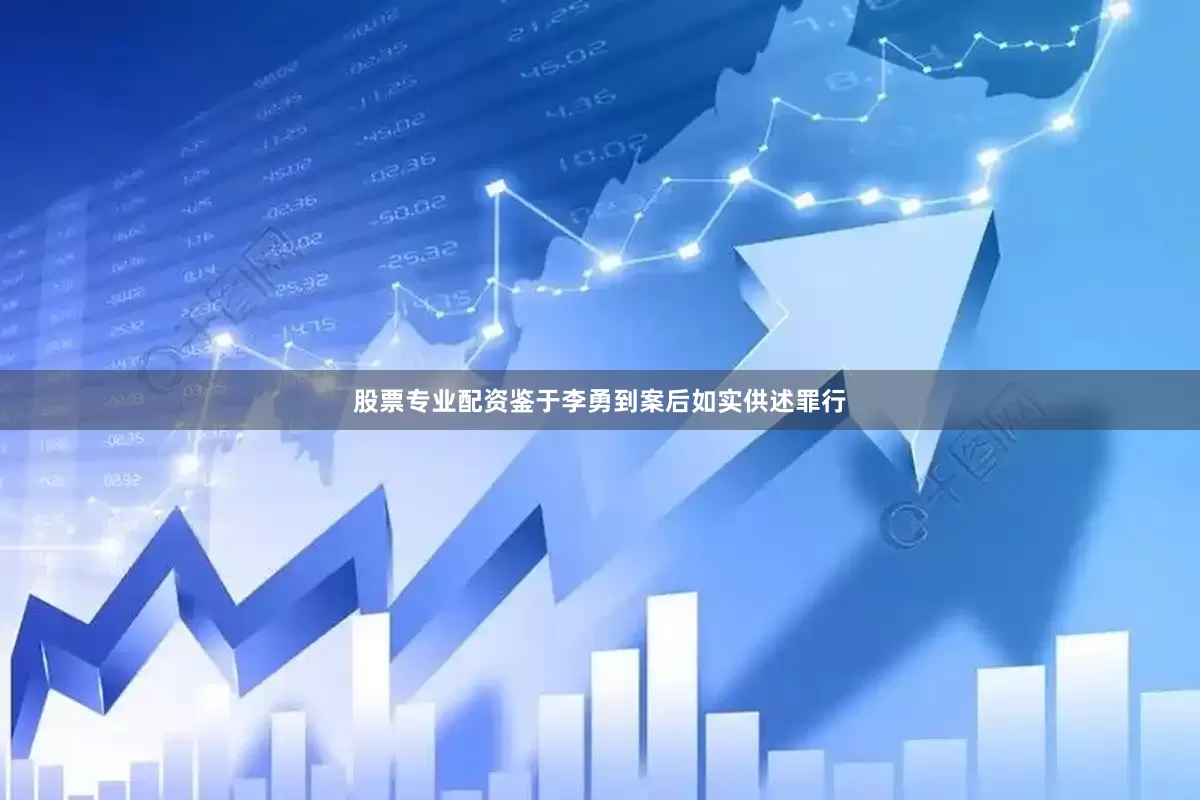 股票专业配资鉴于李勇到案后如实供述罪行