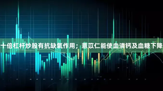 十倍杠杆炒股有抗缺氧作用；薏苡仁能使血清钙及血糖下降