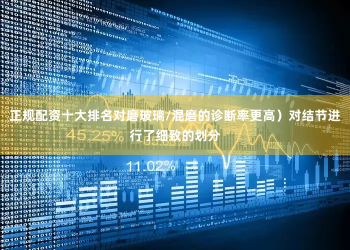 正规配资十大排名对磨玻璃/混磨的诊断率更高）对结节进行了细致的划分