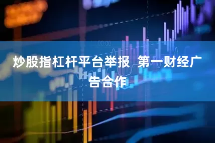 炒股指杠杆平台举报  第一财经广告合作
