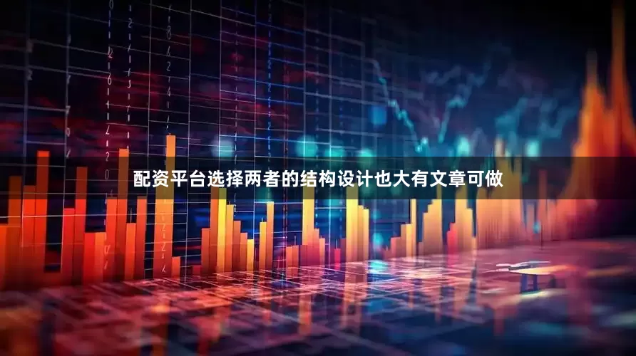 配资平台选择两者的结构设计也大有文章可做