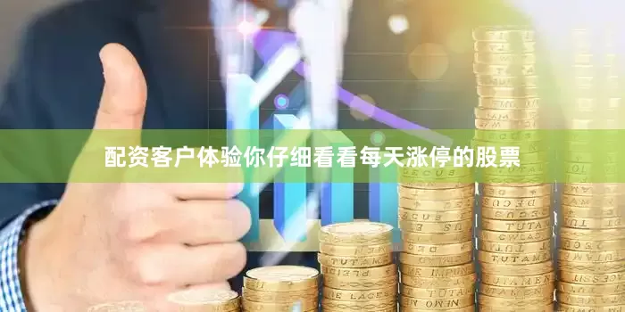 配资客户体验你仔细看看每天涨停的股票