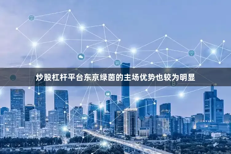 炒股杠杆平台东京绿茵的主场优势也较为明显