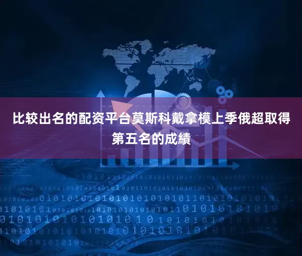 比较出名的配资平台　　莫斯科戴拿模上季俄超取得第五名的成績
